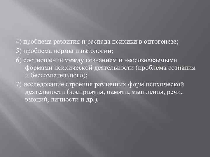 4) проблема развития и распада психики в онтогенезе; 5) проблема нормы и патологии; 6)