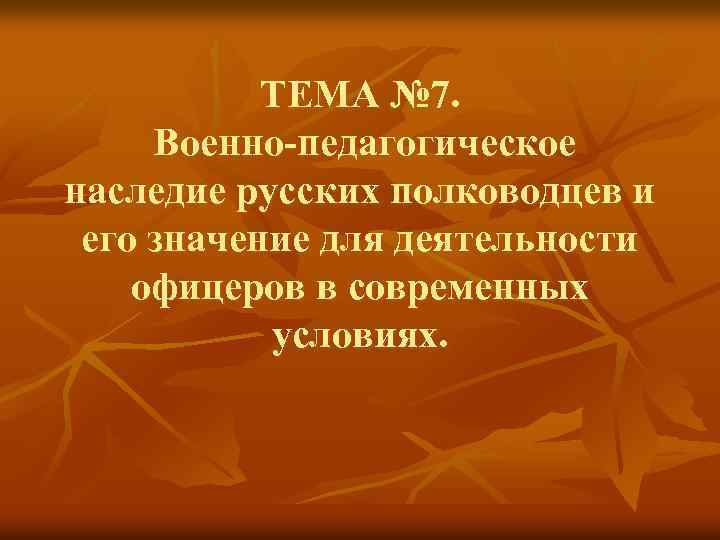 ТЕМА № 7. Военно-педагогическое наследие русских полководцев и его значение для деятельности офицеров в