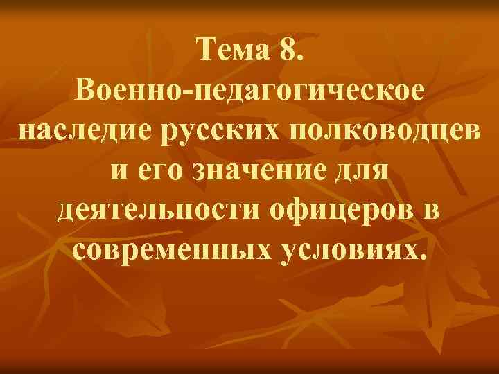 Тема 8. Военно-педагогическое наследие русских полководцев и его значение для деятельности офицеров в современных