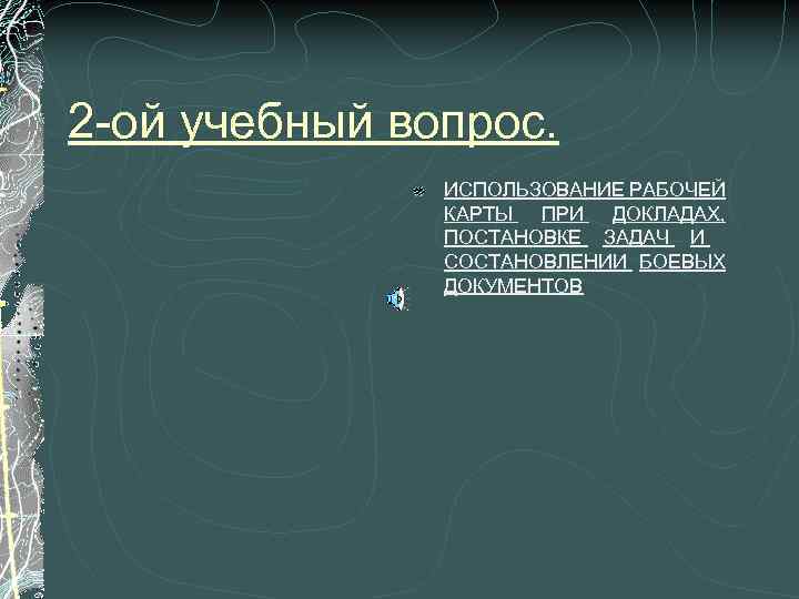 2 -ой учебный вопрос. ИСПОЛЬЗОВАНИЕ РАБОЧЕЙ КАРТЫ ПРИ ДОКЛАДАХ, ПОСТАНОВКЕ ЗАДАЧ И СОСТАНОВЛЕНИИ БОЕВЫХ