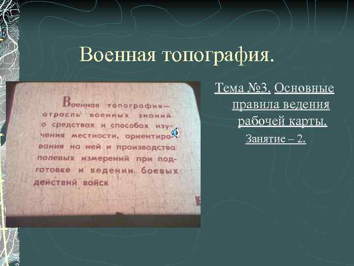 Военная топография. Тема № 3. Основные правила ведения рабочей карты. Занятие – 2. 