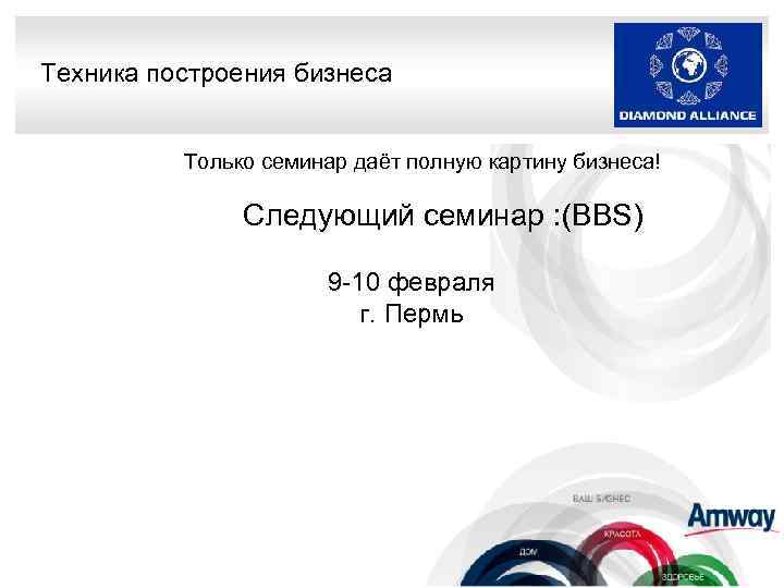 Техника построения бизнеса Только семинар даёт полную картину бизнеса! Следующий семинар : (BBS) 9