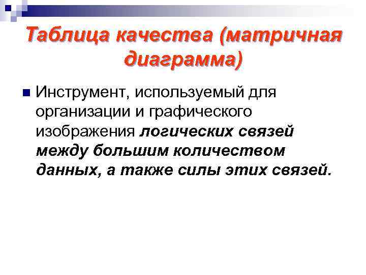 Таблица качества (матричная диаграмма) n Инструмент, используемый для организации и графического изображения логических связей