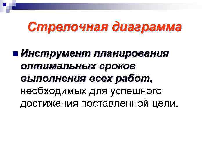 Стрелочная диаграмма n Инструмент планирования оптимальных сроков выполнения всех работ, необходимых для успешного достижения