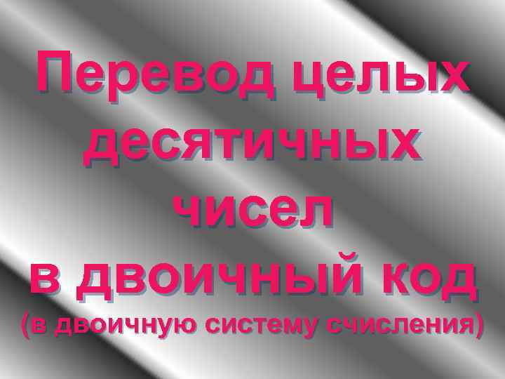 Перевод целых десятичных чисел в двоичный код (в двоичную систему счисления) 