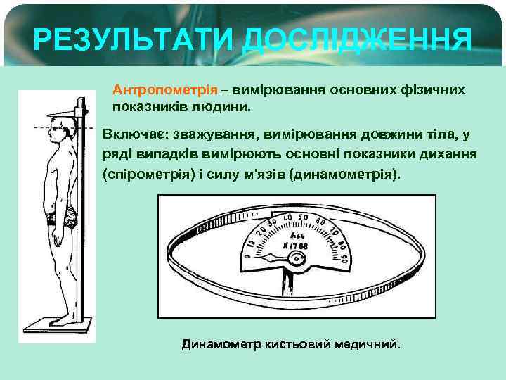 РЕЗУЛЬТАТИ ДОСЛІДЖЕННЯ Антропометрія – вимірювання основних фізичних показників людини. Включає: зважування, вимірювання довжини тіла,