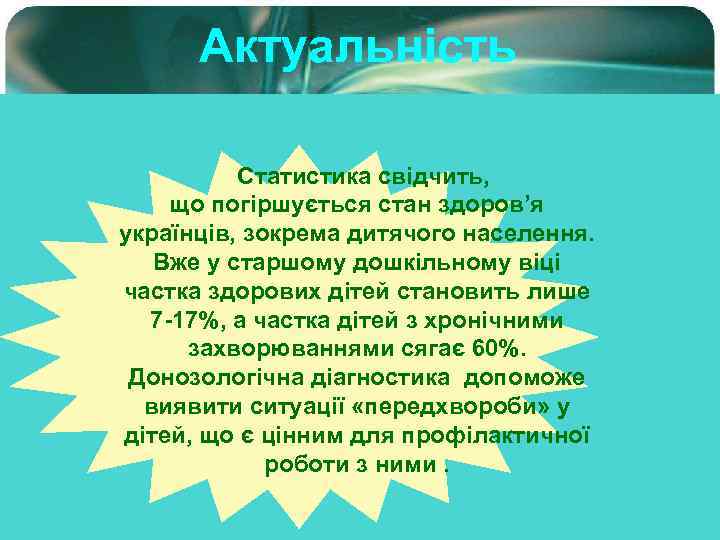 Актуальність Статистика свідчить, що погіршується стан здоров’я українців, зокрема дитячого населення. Вже у старшому