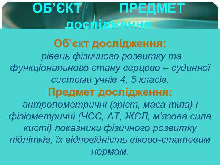 ОБ’ЄКТ ПРЕДМЕТ дослідження Об’єкт дослідження: рівень фізичного розвитку та функціонального стану серцево – судинної