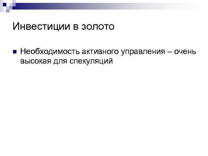 Инвестиции в золото n Необходимость активного управления – очень высокая для спекуляций 