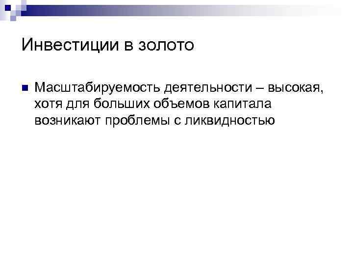 Инвестиции в золото n Масштабируемость деятельности – высокая, хотя для больших объемов капитала возникают