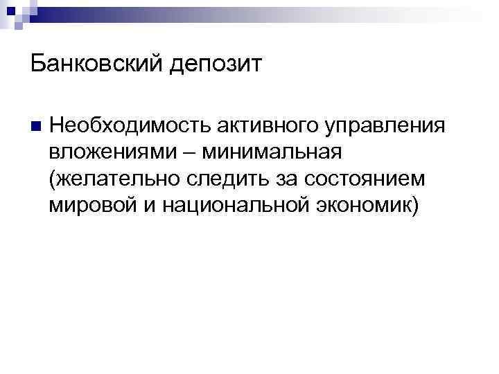 Банковский депозит n Необходимость активного управления вложениями – минимальная (желательно следить за состоянием мировой