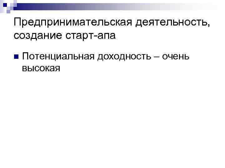 Предпринимательская деятельность, создание старт-апа n Потенциальная доходность – очень высокая 