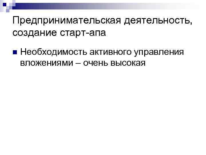 Предпринимательская деятельность, создание старт-апа n Необходимость активного управления вложениями – очень высокая 