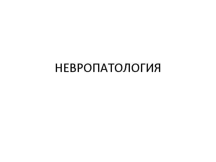 НЕВРОПАТОЛОГИЯ 