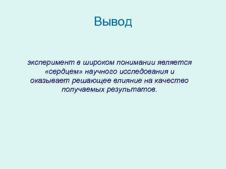 Вывод эксперимент в широком понимании является «сердцем» научного исследования и оказывает решающее влияние на