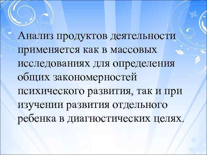 Анализ продуктов деятельности применяется как в массовых исследованиях для определения общих закономерностей психического развития,