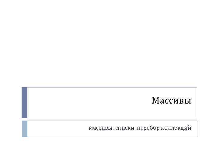 Массивы массивы, списки, перебор коллекций 