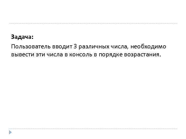 Задача: Пользователь вводит 3 различных числа, необходимо вывести эти числа в консоль в порядке