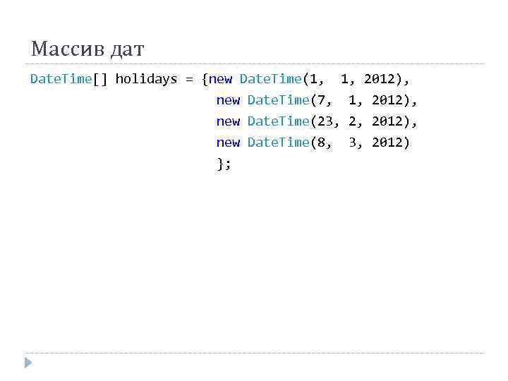 Массив дат Date. Time[] holidays = {new Date. Time(1, 1, 2012), new Date. Time(7,