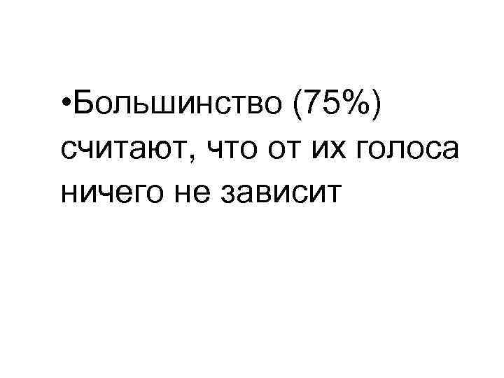  • Большинство (75%) считают, что от их голоса ничего не зависит 