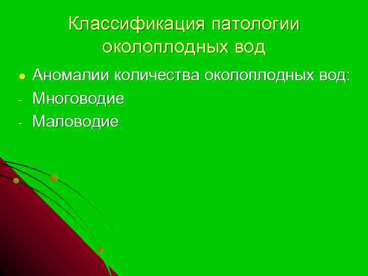 Классификация патологии околоплодных вод ● - Аномалии количества околоплодных вод: Многоводие Маловодие 