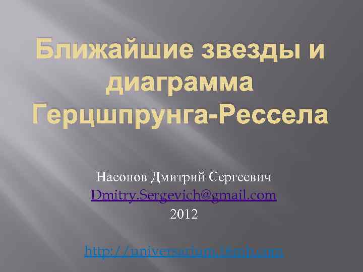 Ближайшие звезды и диаграмма Герцшпрунга-Рессела Насонов Дмитрий Сергеевич Dmitry. Sergevich@gmail. com 2012 http: //universarium.