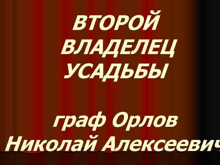 ВТОРОЙ ВЛАДЕЛЕЦ УСАДЬБЫ граф Орлов Николай Алексеевич 