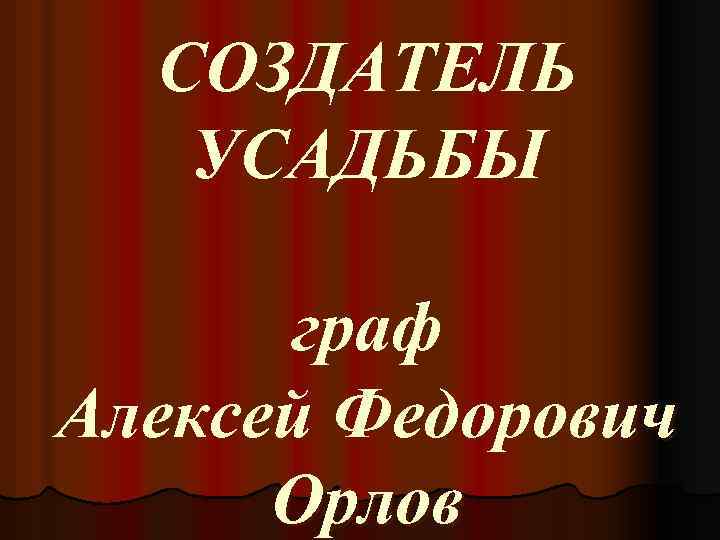СОЗДАТЕЛЬ УСАДЬБЫ граф Алексей Федорович Орлов 