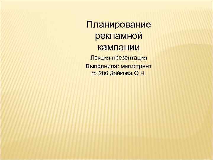 Планирование рекламной кампании Лекция-презентация Выполнила: магистрант гр. 286 Зайкова О. Н. 