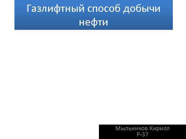 Газлифтный способ добычи нефти Мыльников Кирилл Р-37 