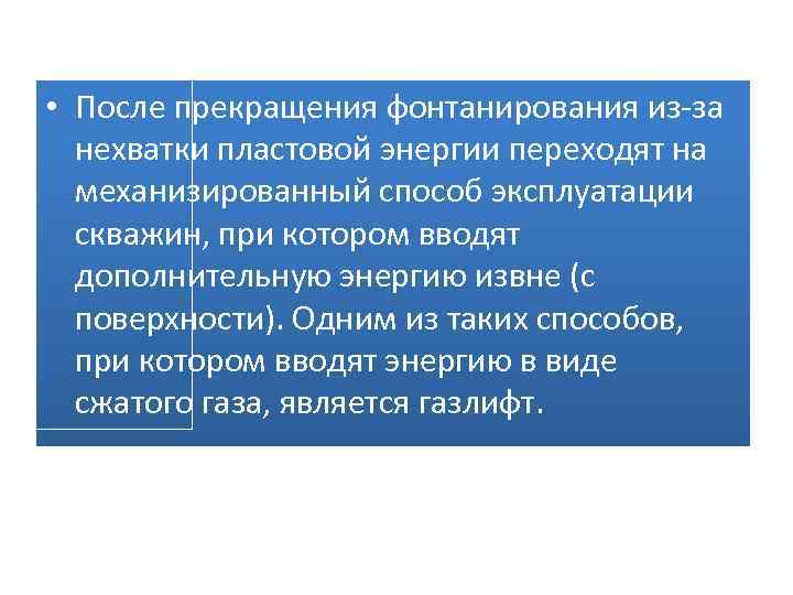  • После прекращения фонтанирования из-за нехватки пластовой энергии переходят на механизированный способ эксплуатации