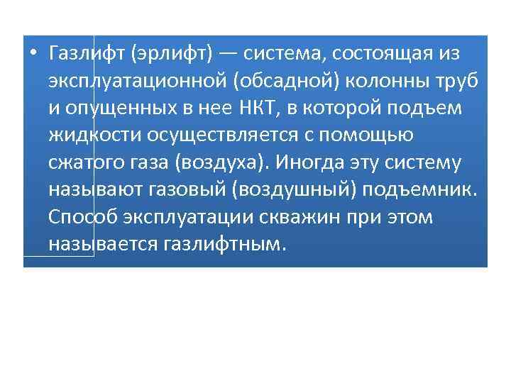  • Газлифт (эрлифт) — система, состоящая из эксплуатационной (обсадной) колонны труб и опущенных