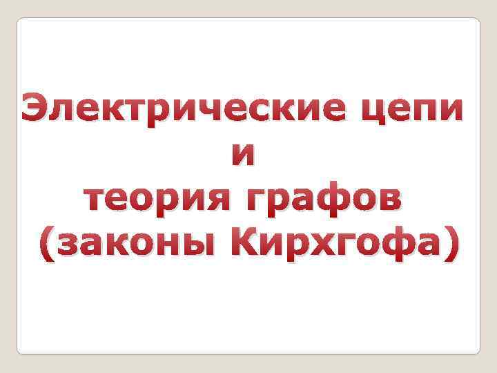 Электрические цепи и теория графов (законы Кирхгофа) 