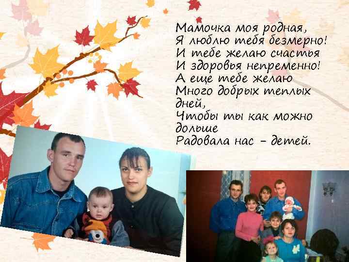 Мамочка моя родная, Я люблю тебя безмерно! И тебе желаю счастья И здоровья непременно!