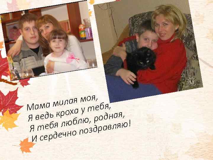 ая моя, я, ма мил у теб Ма ь кроха , родная, Я вед