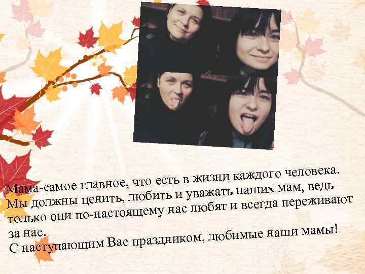 . и каждого человека зн авное, что есть в жи ь наших мам, ведь