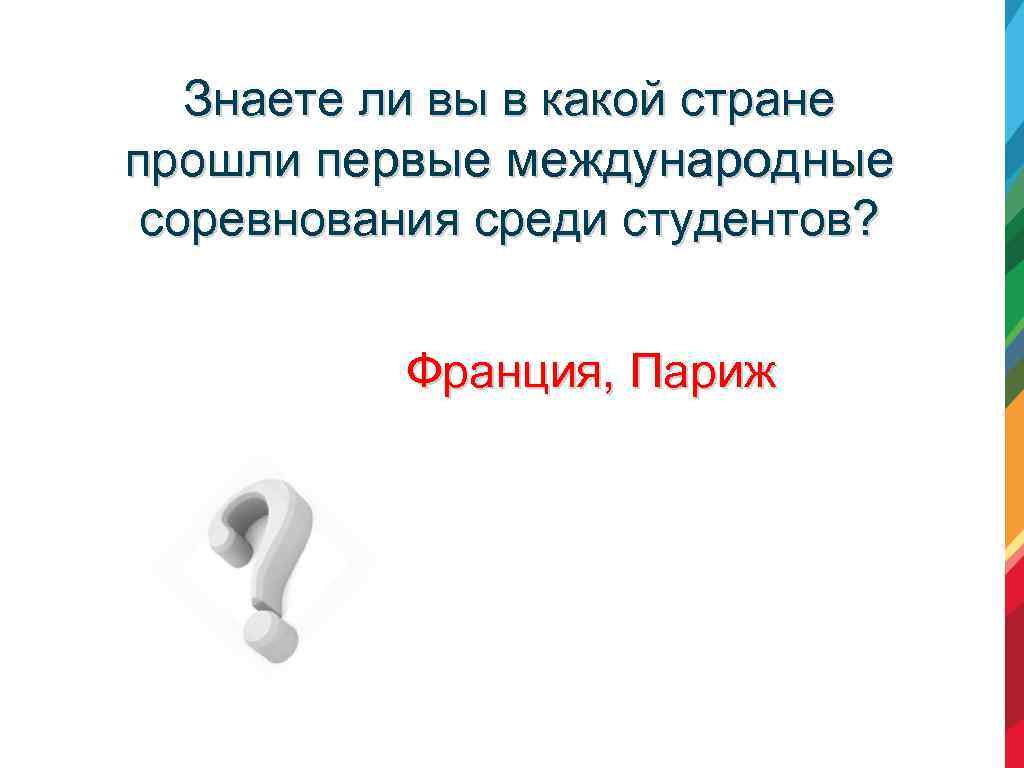 Знаете ли вы в какой стране прошли первые международные соревнования среди студентов? Франция, Париж