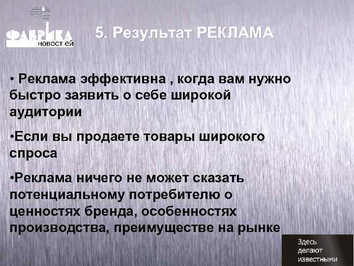 5. Pезультат РЕКЛАМА • Реклама эффективна , когда вам нужно быстро заявить о себе