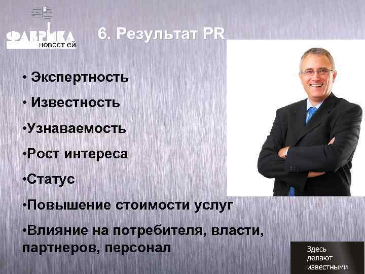 6. Pезультат PR • Экспертность • Известность • Узнаваемость • Рост интереса • Статус