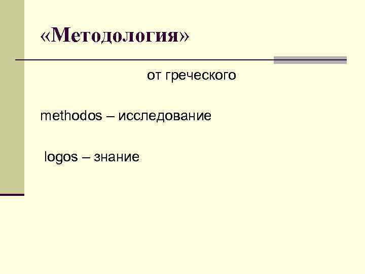  «Методология» от греческого methodos – исследование logos – знание 