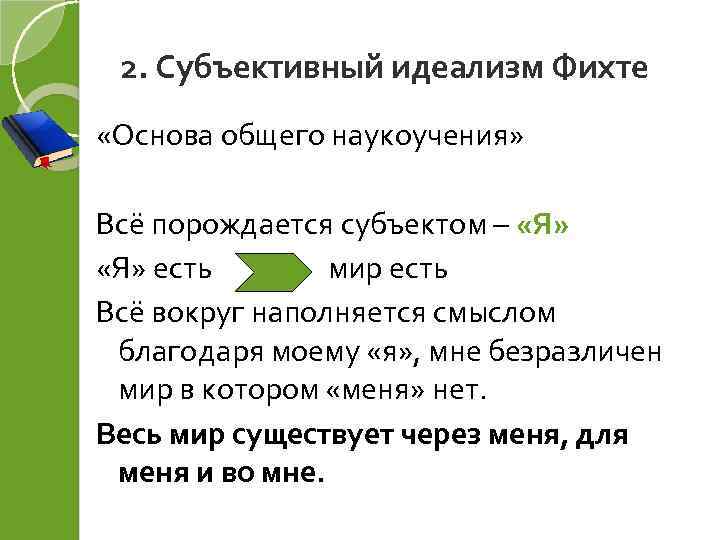 2. Субъективный идеализм Фихте «Основа общего наукоучения» Всё порождается субъектом – «Я» есть мир