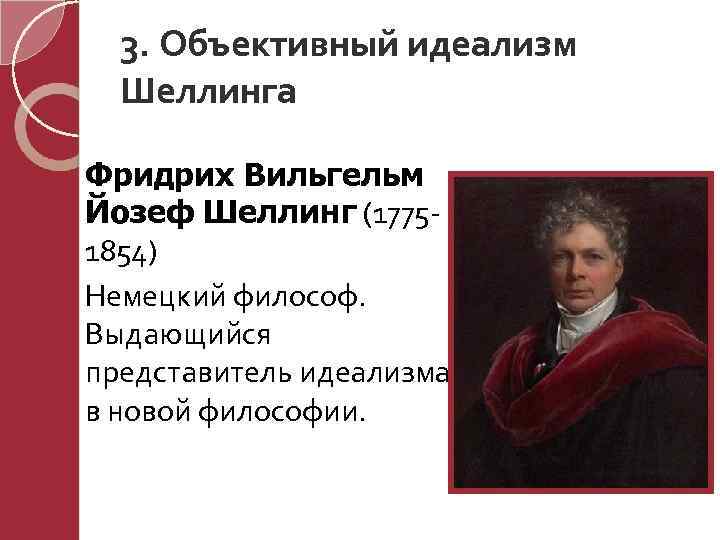 3. Объективный идеализм Шеллинга Фридрих Вильгельм Йозеф Шеллинг (17751854) Немецкий философ. Выдающийся представитель идеализма