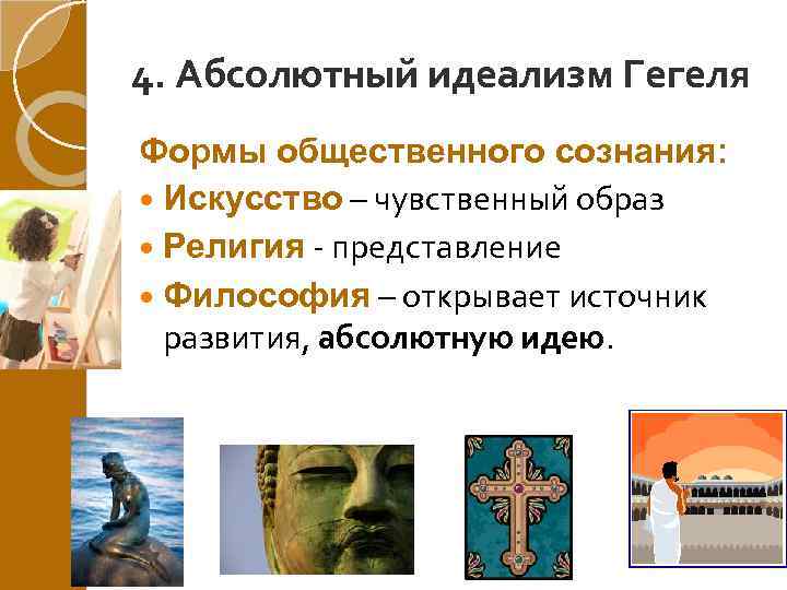 4. Абсолютный идеализм Гегеля Формы общественного сознания: Искусство – чувственный образ Религия - представление