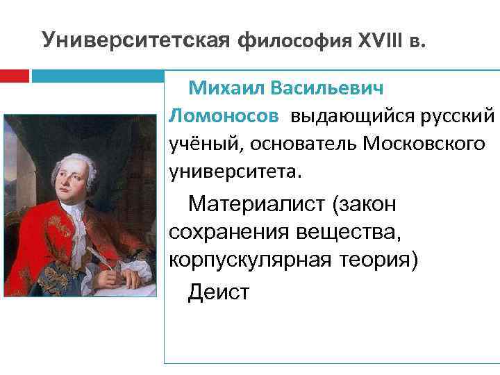 Университетская философия XVIII в. Михаил Васильевич Ломоносов выдающийся русский учёный, основатель Московского университета. Материалист