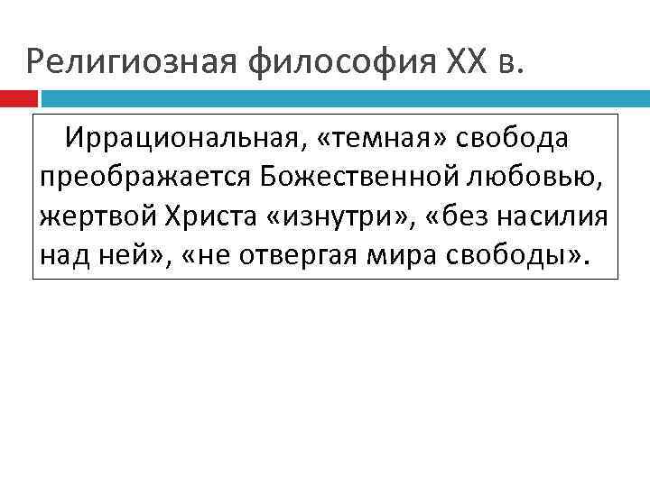 Религиозная философия ХХ в. Иррациональная, «темная» свобода преображается Божественной любовью, жертвой Христа «изнутри» ,