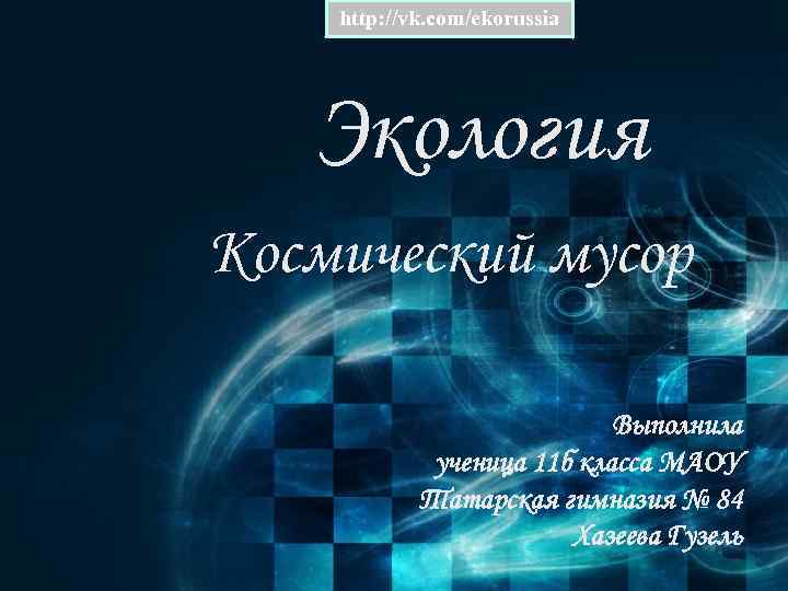 http: //vk. com/ekorussia Экология Космический мусор Выполнила ученица 11 б класса МАОУ Татарская гимназия