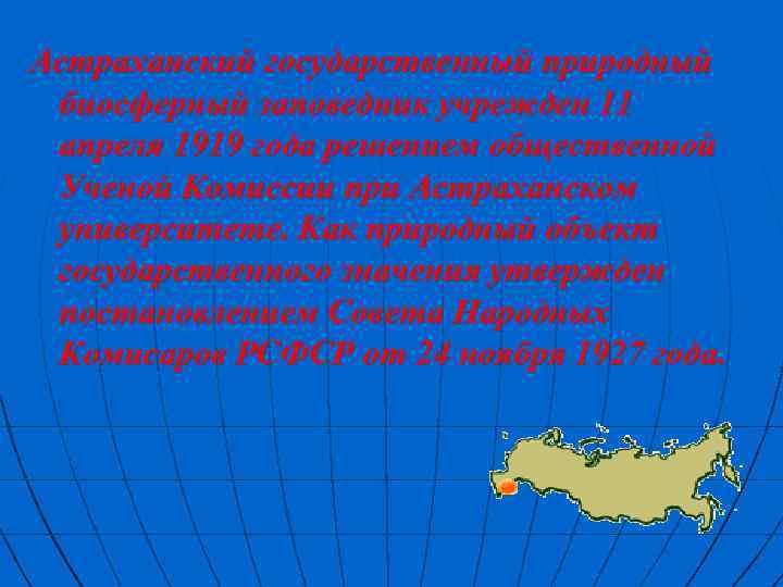 Астраханский государственный природный биосферный заповедник учрежден 11 апреля 1919 года решением общественной Ученой Комиссии