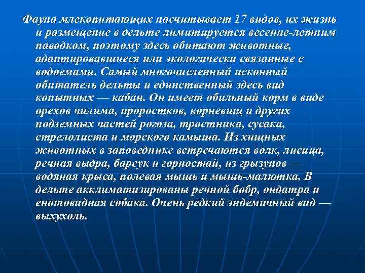 Фауна млекопитающих насчитывает 17 видов, их жизнь и размещение в дельте лимитируется весенне-летним паводком,