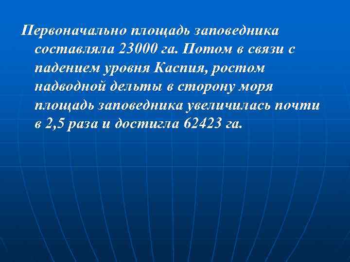 Первоначально площадь заповедника составляла 23000 га. Потом в связи с падением уровня Каспия, ростом