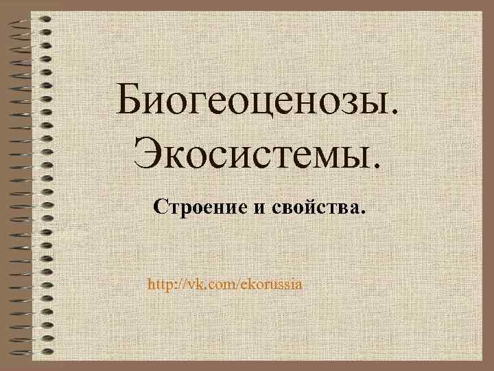Биогеоценозы. Экосистемы. Строение и свойства. http: //vk. com/ekorussia 